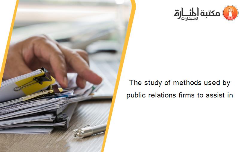 The study of methods used by public relations firms to assist in