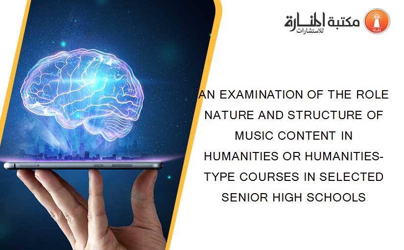 AN EXAMINATION OF THE ROLE NATURE AND STRUCTURE OF MUSIC CONTENT IN HUMANITIES OR HUMANITIES-TYPE COURSES IN SELECTED SENIOR HIGH SCHOOLS