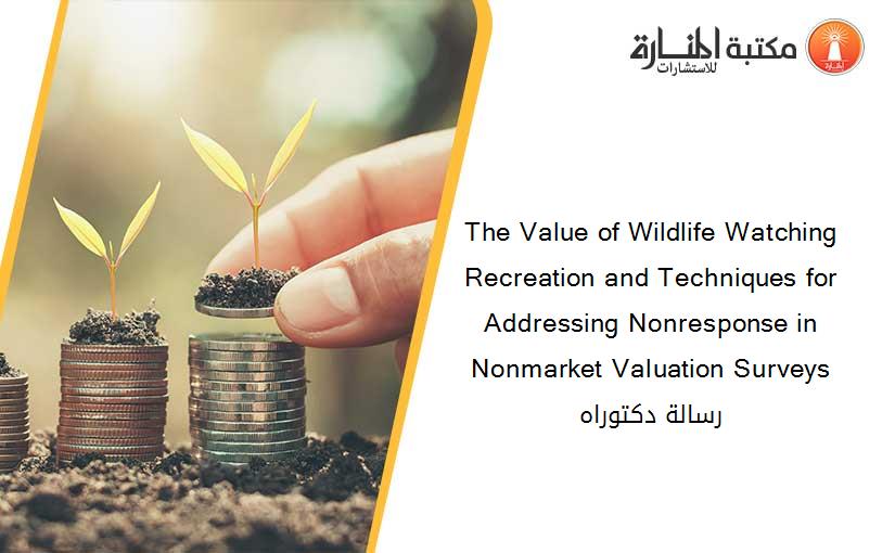 The Value of Wildlife Watching Recreation and Techniques for Addressing Nonresponse in Nonmarket Valuation Surveys رسالة دكتوراه