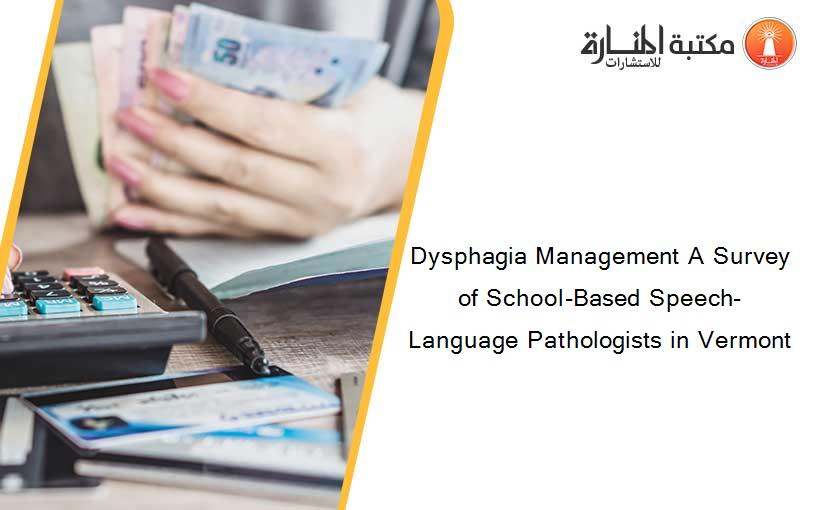 Dysphagia Management A Survey of School-Based Speech-Language Pathologists in Vermont