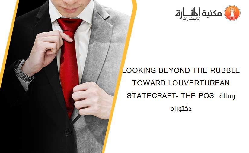 LOOKING BEYOND THE RUBBLE TOWARD LOUVERTUREAN STATECRAFT- THE POS رسالة دكتوراه