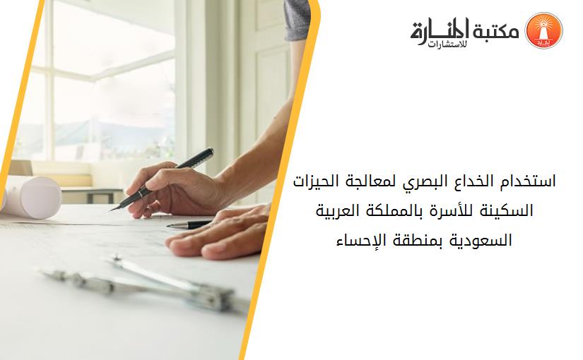 استخدام الخداع البصري لمعالجة الحيزات السكينة للأسرة بالمملكة العربية السعودية بمنطقة الإحساء