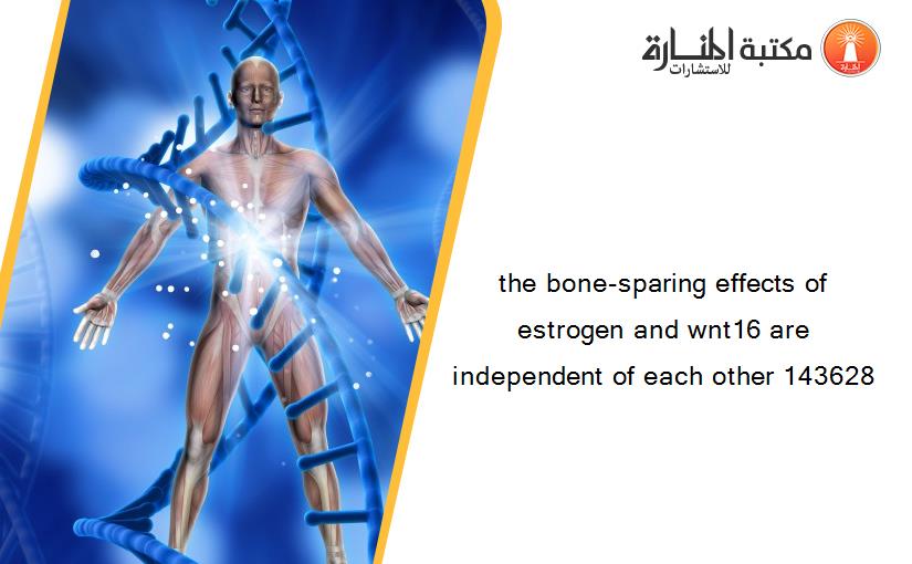 the bone-sparing effects of estrogen and wnt16 are independent of each other 143628