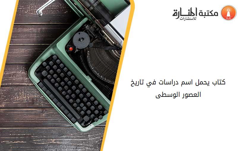 كتاب يحمل اسم دراسات في تاريخ العصور الوسطى