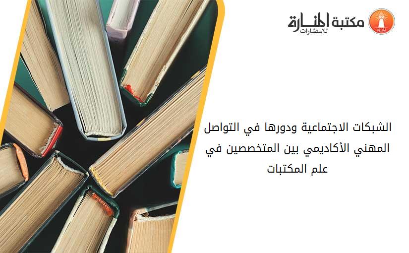 الشبكات الاجتماعية ودورها في التواصل المهني الأكاديمي بين المتخصصين في علم المكتبات