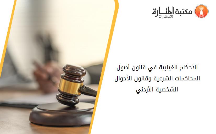الأحكام الغيابية في قانون أصول المحاكمات الشرعية وقانون الأحوال الشخصية الأردني