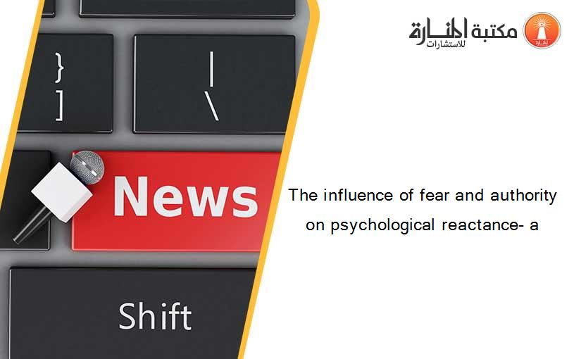 The influence of fear and authority on psychological reactance- a