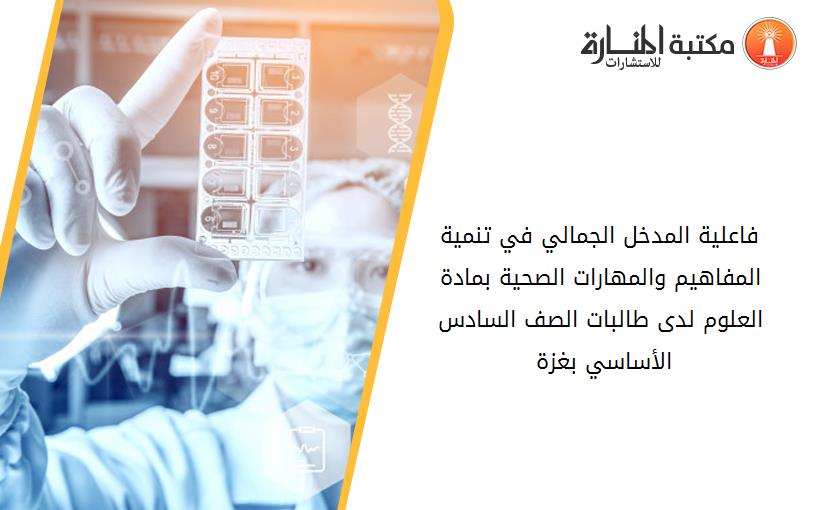 فاعلية المدخل الجمالي في تنمية المفاهيم والمهارات الصحية بمادة العلوم لدى طالبات الصف السادس الأساسي بغزة 141839