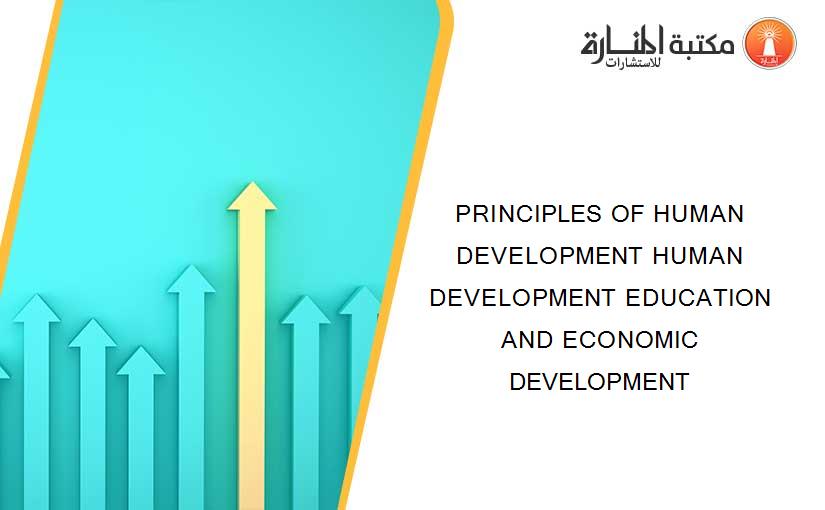 PRINCIPLES OF HUMAN DEVELOPMENT HUMAN DEVELOPMENT EDUCATION AND ECONOMIC DEVELOPMENT