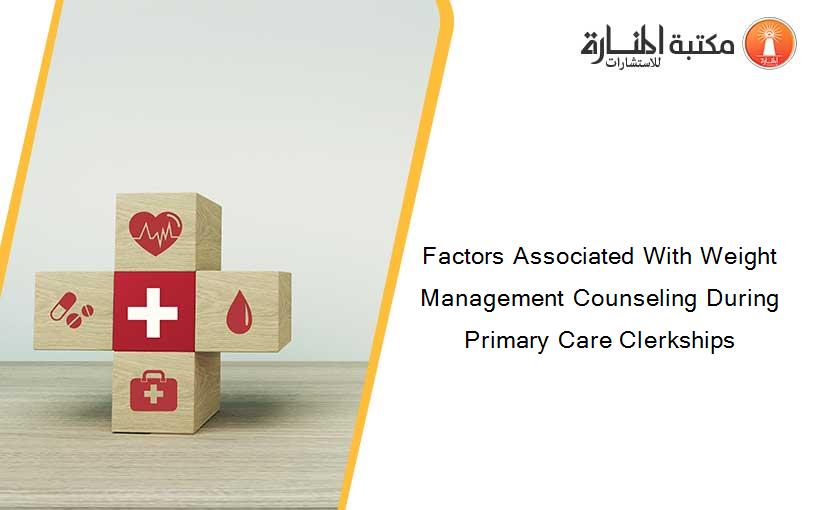 Factors Associated With Weight Management Counseling During Primary Care Clerkships