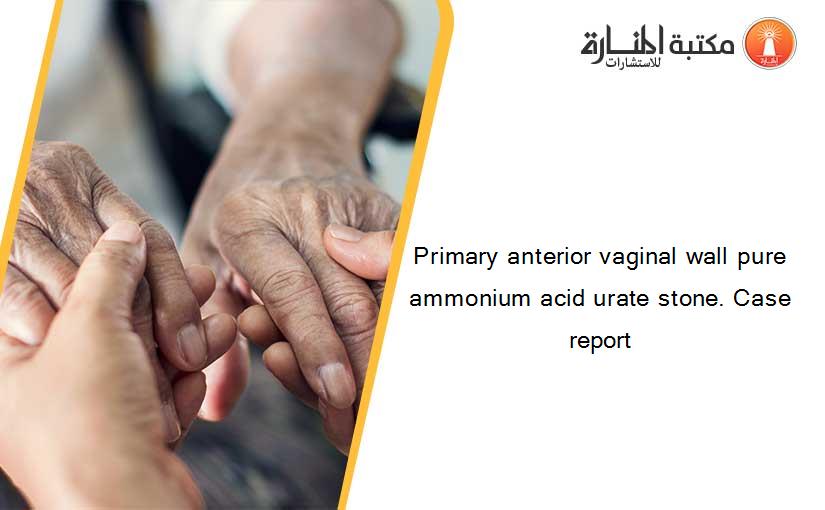 Primary anterior vaginal wall pure ammonium acid urate stone. Case report