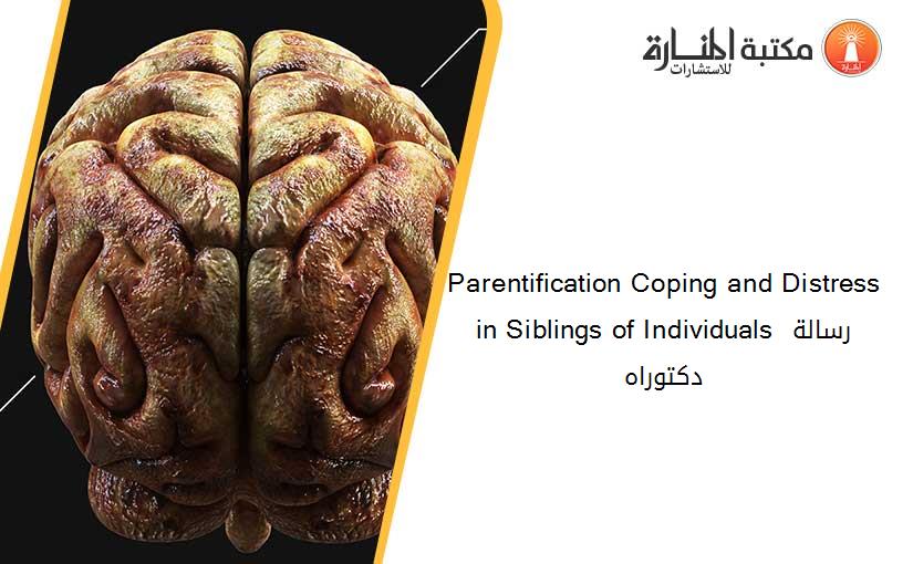 Parentification Coping and Distress in Siblings of Individuals رسالة دكتوراه