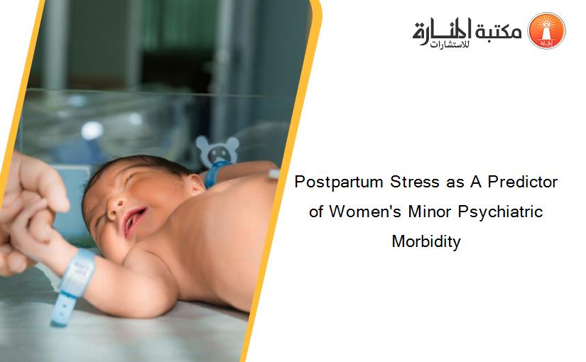 Postpartum Stress as A Predictor of Women's Minor Psychiatric Morbidity