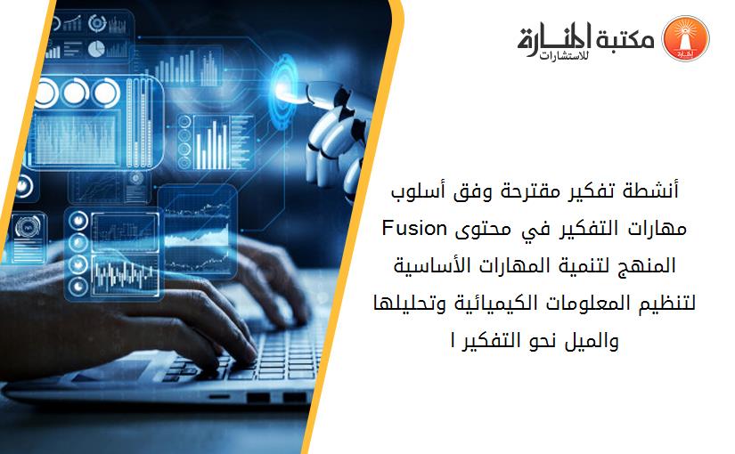 أنشطة تفكير مقترحة وفق أسلوب Fusionمهارات التفكير في محتوى المنهج لتنمية المهارات الأساسية لتنظيم المعلومات الكيميائية وتحليلها والميل نحو التفكير ا