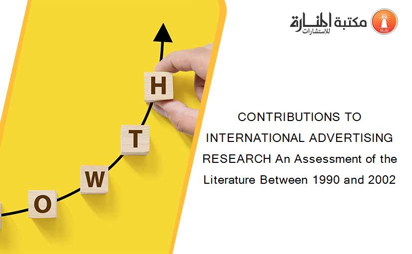 CONTRIBUTIONS TO INTERNATIONAL ADVERTISING RESEARCH An Assessment of the Literature Between 1990 and 2002