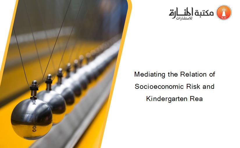 Mediating the Relation of Socioeconomic Risk and Kindergarten Rea