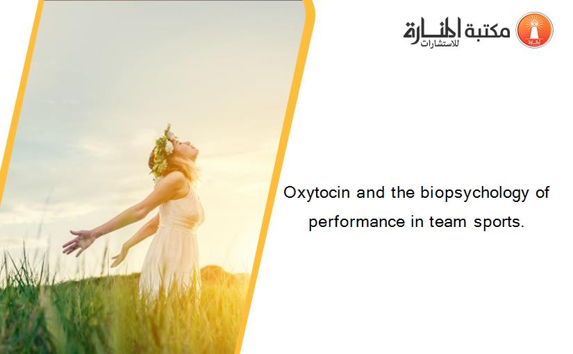 Oxytocin and the biopsychology of performance in team sports.