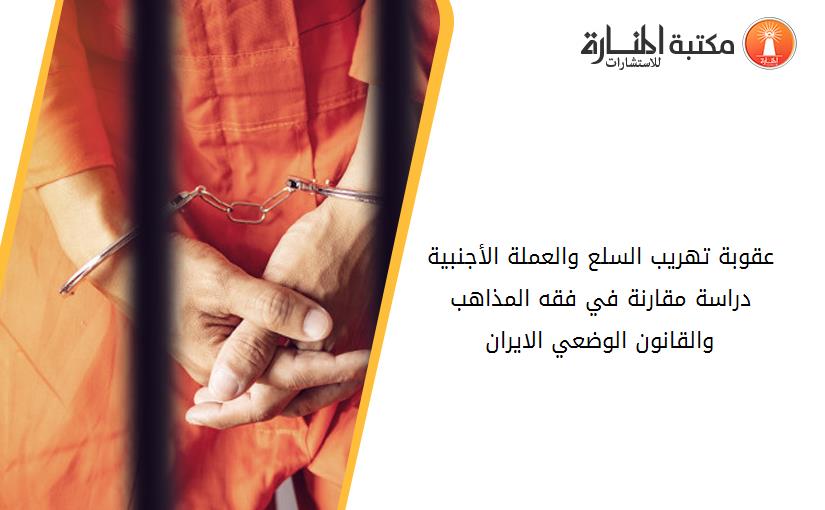 عقوبة تهريب السلع والعملة الأجنبية دراسة مقارنة في فقه المذاهب والقانون الوضعي الايران.