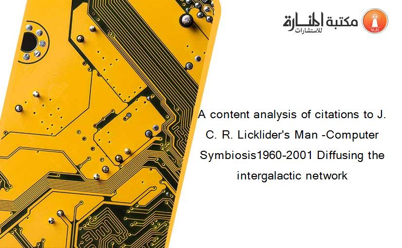 A content analysis of citations to J. C. R. Licklider's Man -Computer Symbiosis1960–2001 Diffusing the intergalactic network