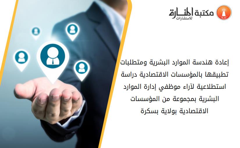 إعادة هندسة الموارد البشرية ومتطلبات تطبيقها بالمؤسسات الاقتصادية دراسة استطلاعية لآراء موظفي إدارة الموارد البشرية بمجموعة من المؤسسات الاقتصادية بولاية بسكرة