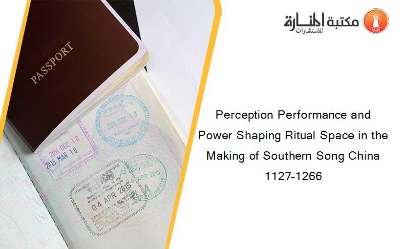 Perception Performance and Power Shaping Ritual Space in the Making of Southern Song China 1127–1266