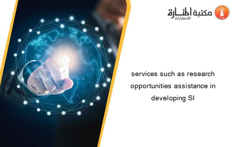 services such as research opportunities assistance in developing SI