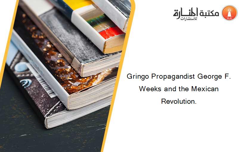 Gringo Propagandist George F. Weeks and the Mexican Revolution.