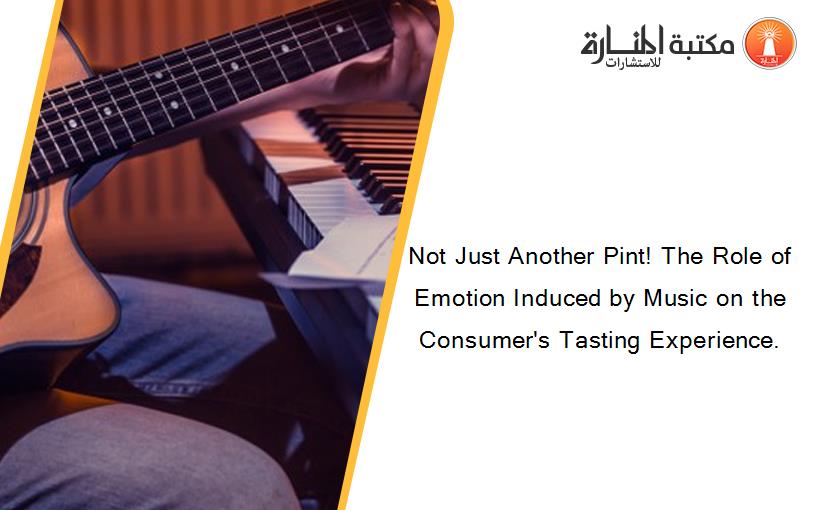 Not Just Another Pint! The Role of Emotion Induced by Music on the Consumer's Tasting Experience.