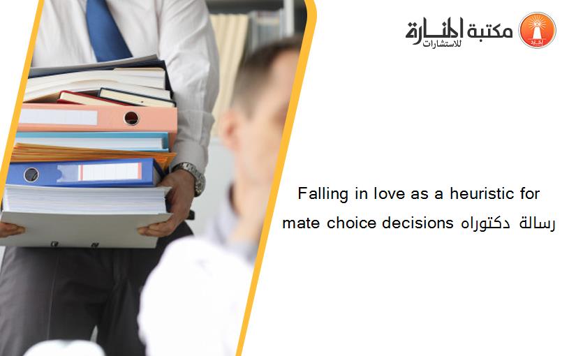 Falling in love as a heuristic for mate choice decisions رسالة دكتوراه