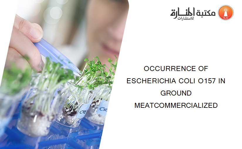 OCCURRENCE OF ESCHERICHIA COLI O157 IN GROUND MEATCOMMERCIALIZED