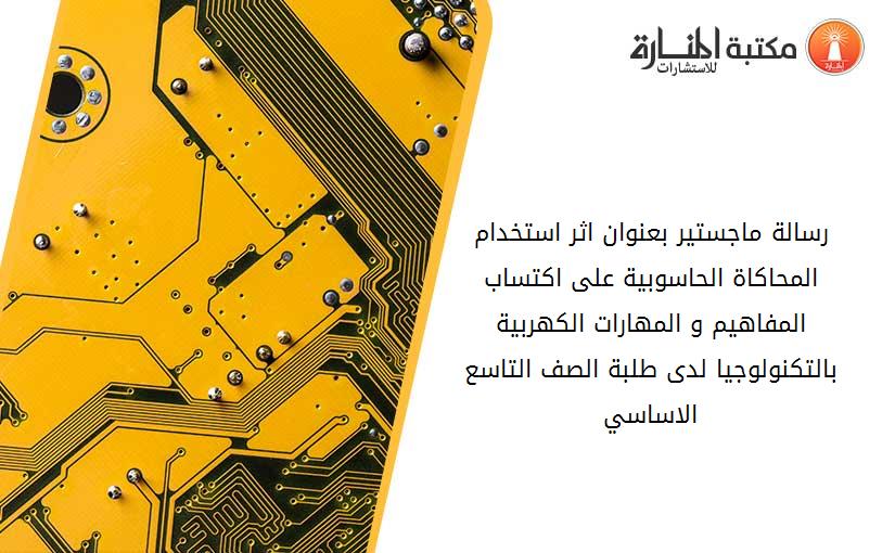 رسالة ماجستير بعنوان اثر استخدام المحاكاة الحاسوبية على اكتساب المفاهيم و المهارات الكهربية بالتكنولوجيا لدى طلبة الصف التاسع الاساسي