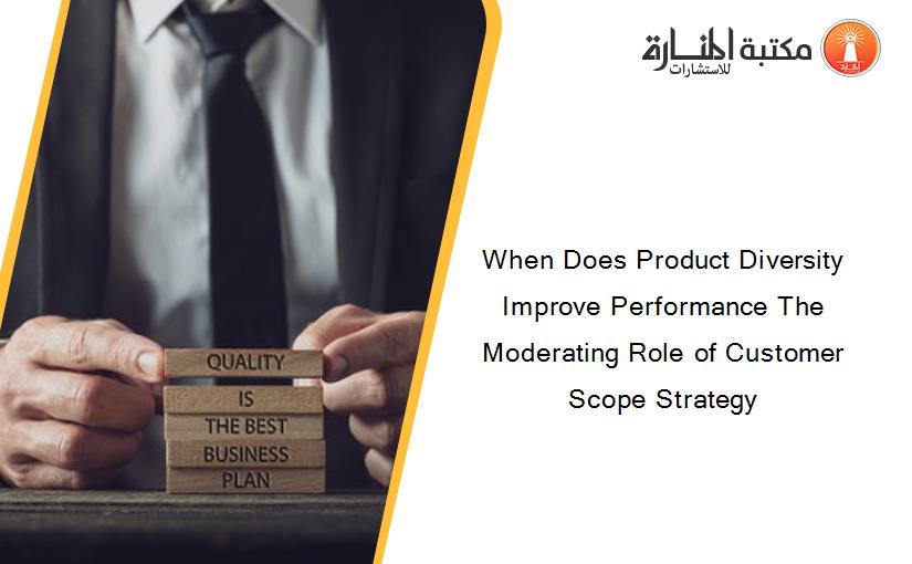 When Does Product Diversity Improve Performance The Moderating Role of Customer Scope Strategy