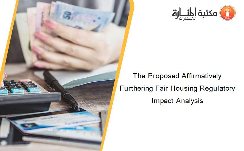 The Proposed Affirmatively Furthering Fair Housing Regulatory Impact Analysis