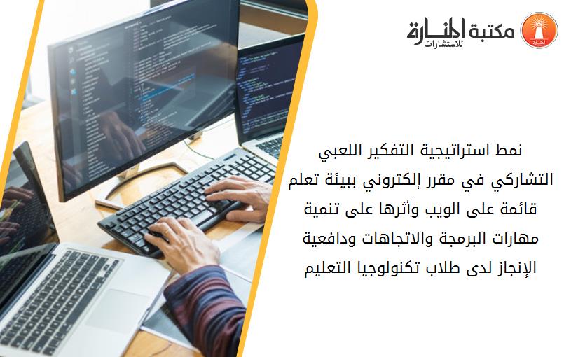 نمط استراتيجية التفكير اللعبي التشاركي في مقرر إلكتروني ببيئة تعلم قائمة على الويب وأثرها على تنمية مهارات البرمجة والاتجاهات ودافعية الإنجاز لدى طلاب تكنولوجيا التعليم