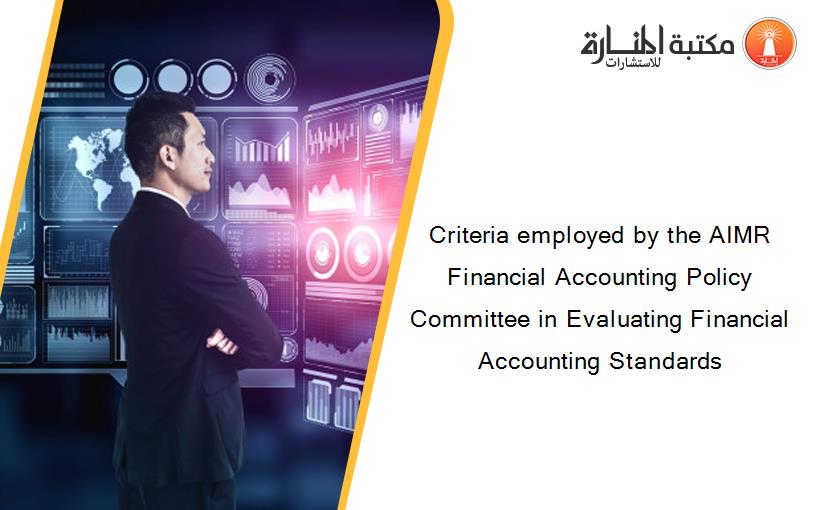 Criteria employed by the AIMR Financial Accounting Policy Committee in Evaluating Financial Accounting Standards