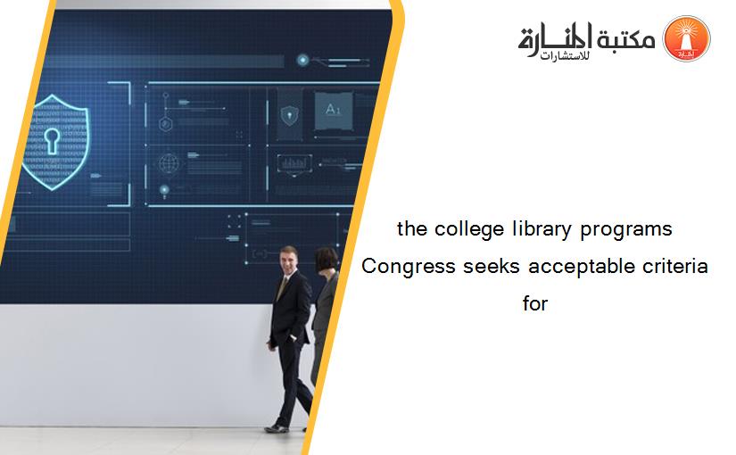 the college library programs Congress seeks acceptable criteria for