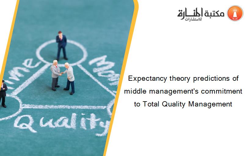 Expectancy theory predictions of middle management's commitment to Total Quality Management