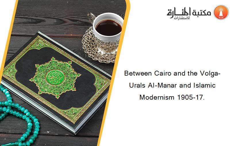 Between Cairo and the Volga-Urals Al-Manar and Islamic Modernism 1905-17.