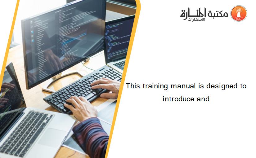 This training manual is designed to introduce and