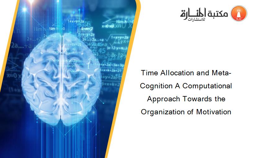 Time Allocation and Meta-Cognition A Computational Approach Towards the Organization of Motivation