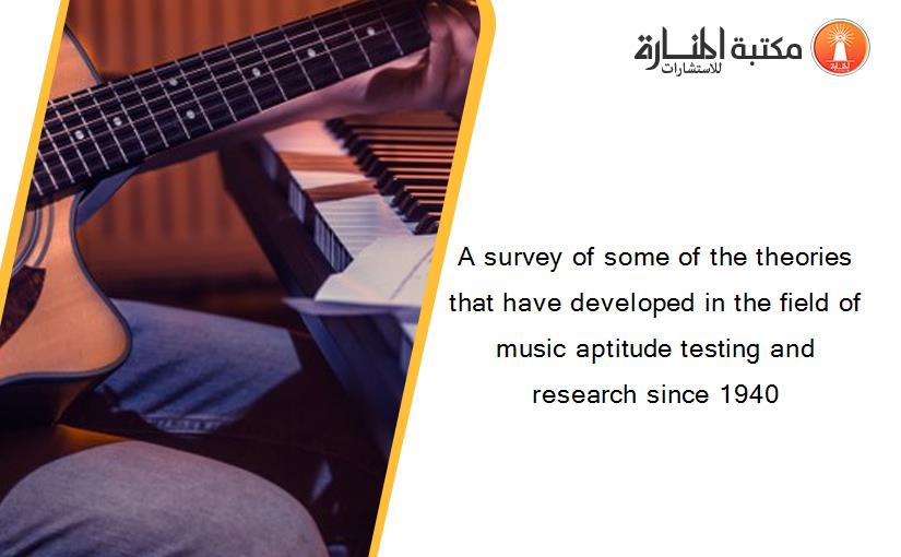 A survey of some of the theories that have developed in the field of music aptitude testing and research since 1940