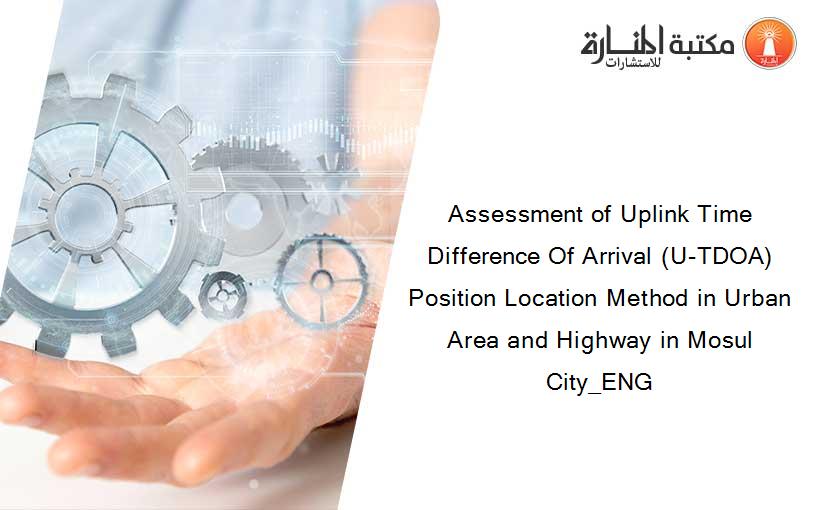 Assessment of Uplink Time Difference Of Arrival (U-TDOA) Position Location Method in Urban Area and Highway in Mosul City_ENG