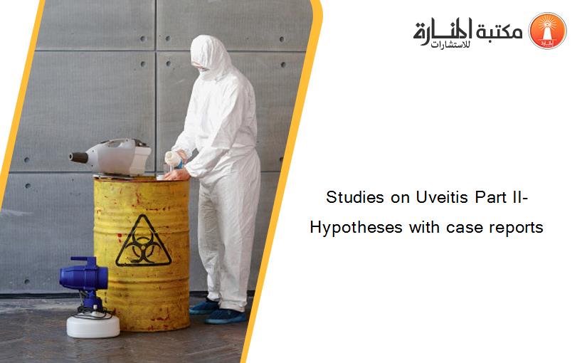 Studies on Uveitis Part II- Hypotheses with case reports