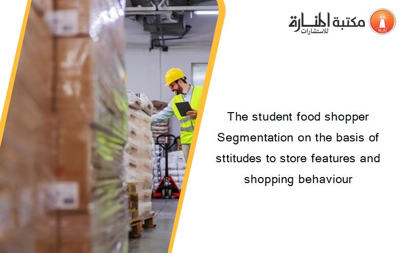 The student food shopper Segmentation on the basis of sttitudes to store features and shopping behaviour