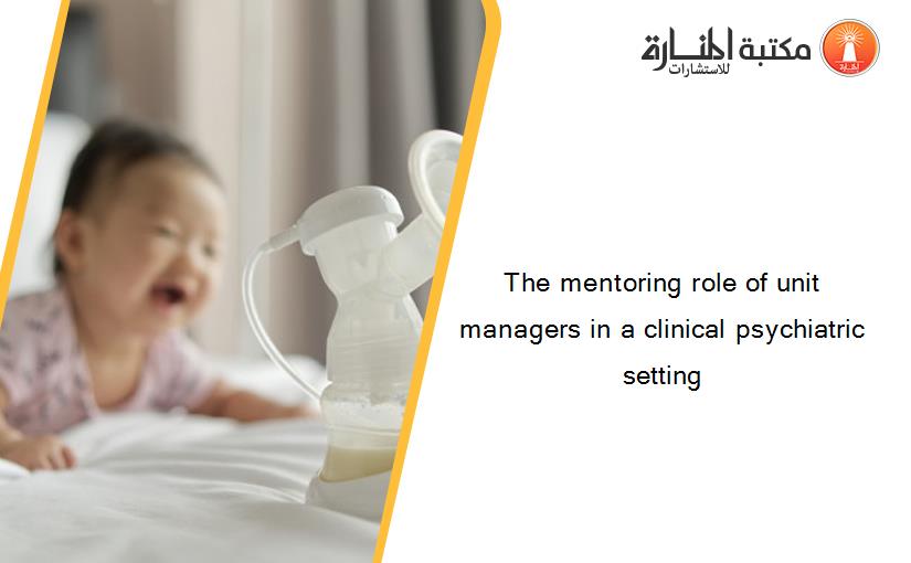 The mentoring role of unit managers in a clinical psychiatric setting