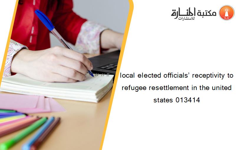 local elected officials’ receptivity to refugee resettlement in the united states 013414