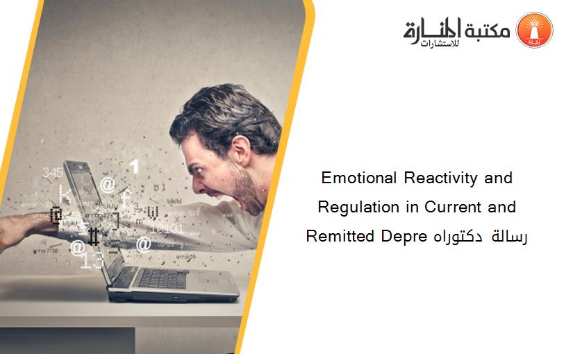 Emotional Reactivity and Regulation in Current and Remitted Depre رسالة دكتوراه