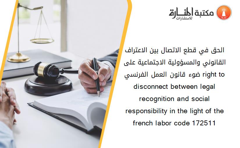 الحق في قطع الاتصال بين الاعتراف القانوني والمسؤولية الاجتماعية على ضوء قانون العمل الفرنسي right to disconnect between legal recognition and social responsibility in the light of the french labor code 172511