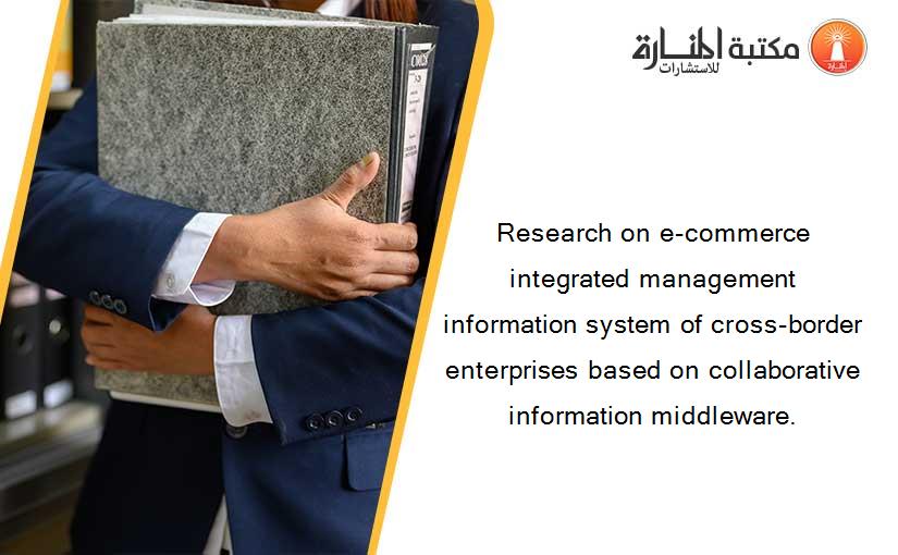 Research on e-commerce integrated management information system of cross-border enterprises based on collaborative information middleware.
