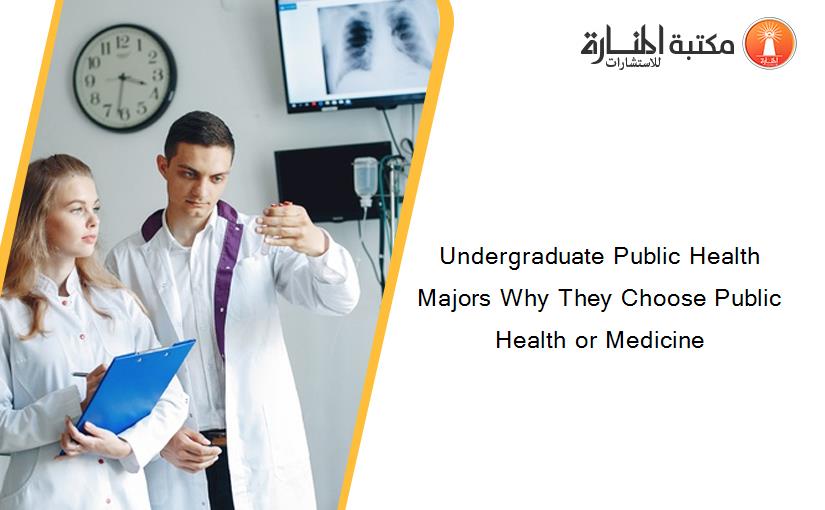 Undergraduate Public Health Majors Why They Choose Public Health or Medicine